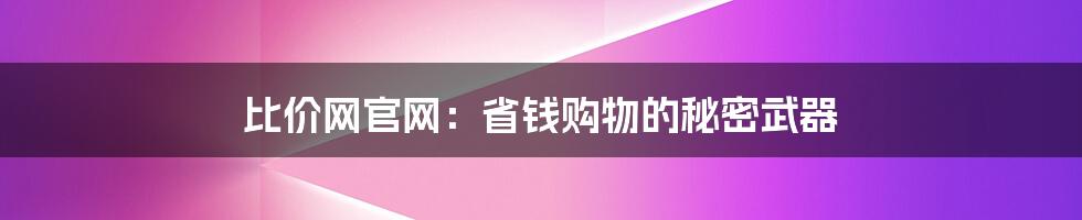 比价网官网：省钱购物的秘密武器