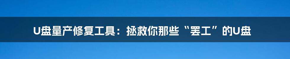 U盘量产修复工具：拯救你那些“罢工”的U盘