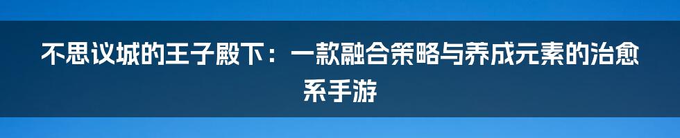 不思议城的王子殿下：一款融合策略与养成元素的治愈系手游