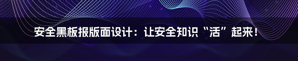 安全黑板报版面设计：让安全知识“活”起来！