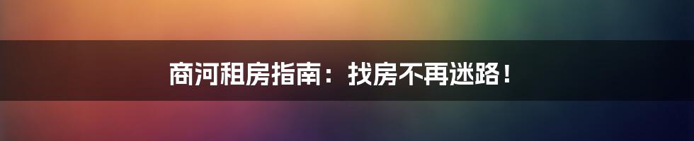 商河租房指南：找房不再迷路！