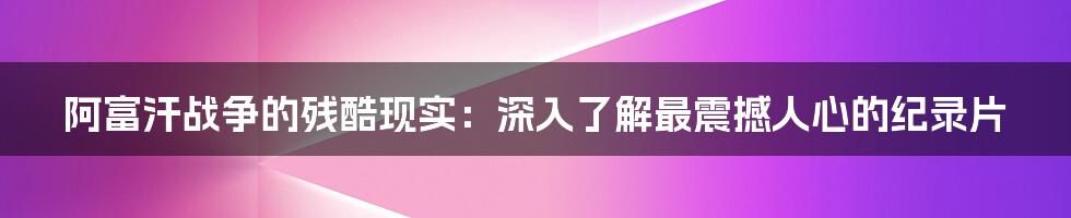 阿富汗战争的残酷现实：深入了解最震撼人心的纪录片