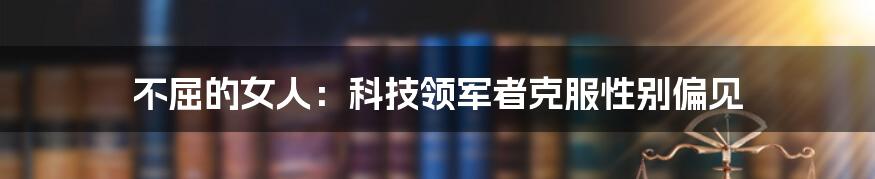 不屈的女人：科技领军者克服性别偏见