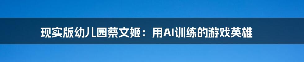 现实版幼儿园蔡文姬：用AI训练的游戏英雄