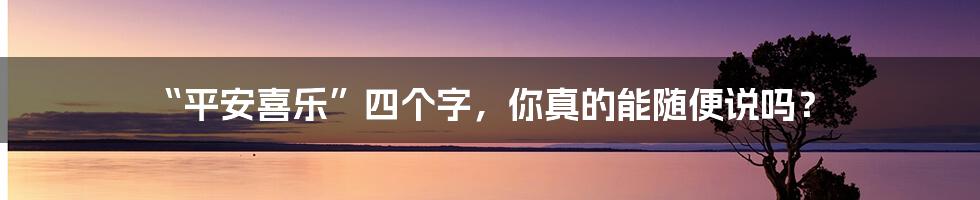 “平安喜乐”四个字，你真的能随便说吗？