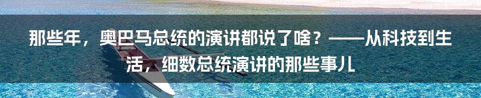 那些年，奥巴马总统的演讲都说了啥？——从科技到生活，细数总统演讲的那些事儿