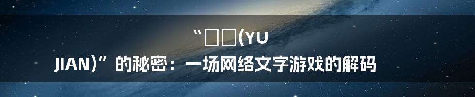 “迃幵(YU JIAN)”的秘密：一场网络文字游戏的解码