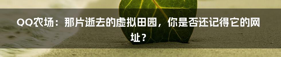 QQ农场：那片逝去的虚拟田园，你是否还记得它的网址？