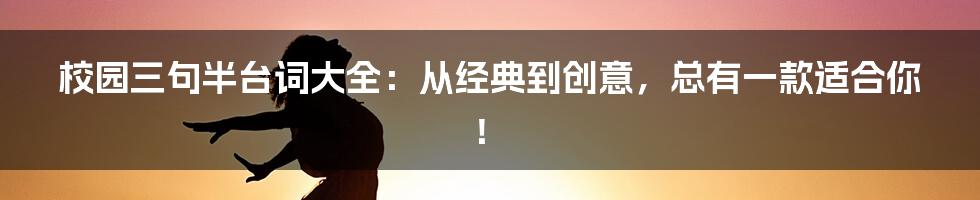 校园三句半台词大全：从经典到创意，总有一款适合你！