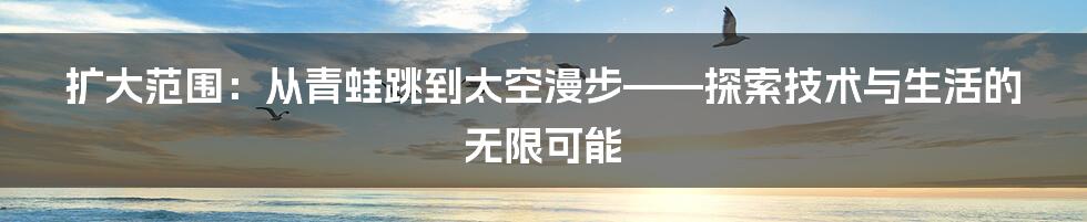 扩大范围：从青蛙跳到太空漫步——探索技术与生活的无限可能