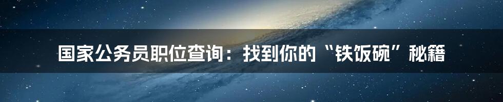 国家公务员职位查询：找到你的“铁饭碗”秘籍