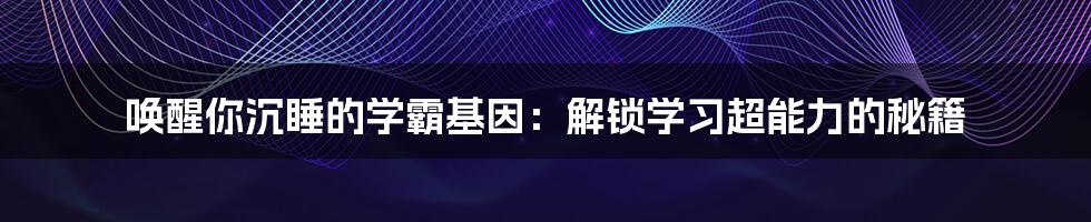 唤醒你沉睡的学霸基因：解锁学习超能力的秘籍