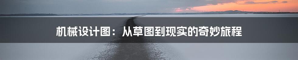 机械设计图：从草图到现实的奇妙旅程