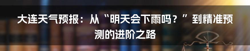 大连天气预报：从“明天会下雨吗？”到精准预测的进阶之路