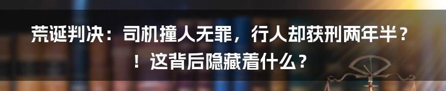 荒诞判决：司机撞人无罪，行人却获刑两年半？！这背后隐藏着什么？