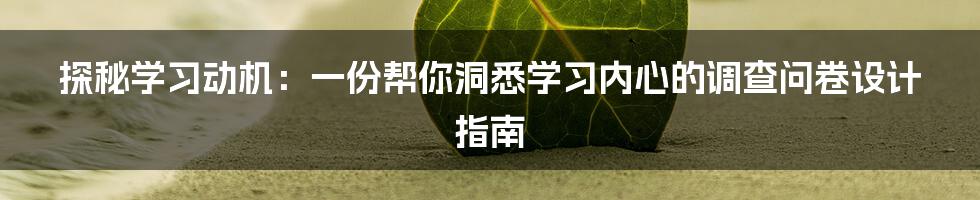 探秘学习动机：一份帮你洞悉学习内心的调查问卷设计指南