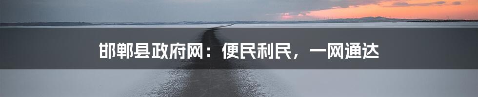 邯郸县政府网：便民利民，一网通达