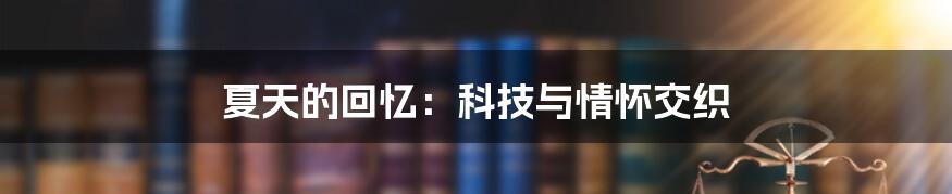 夏天的回忆：科技与情怀交织