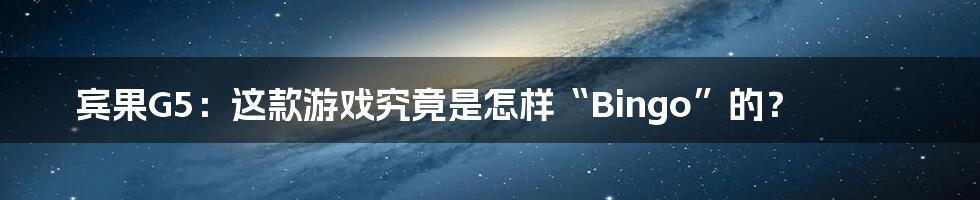 宾果G5：这款游戏究竟是怎样“Bingo”的？