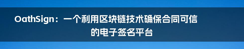 OathSign：一个利用区块链技术确保合同可信的电子签名平台