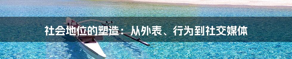 社会地位的塑造：从外表、行为到社交媒体