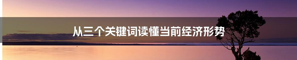 从三个关键词读懂当前经济形势