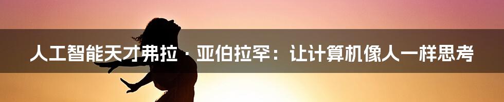 人工智能天才弗拉·亚伯拉罕：让计算机像人一样思考