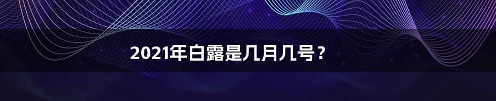 2021年白露是几月几号？