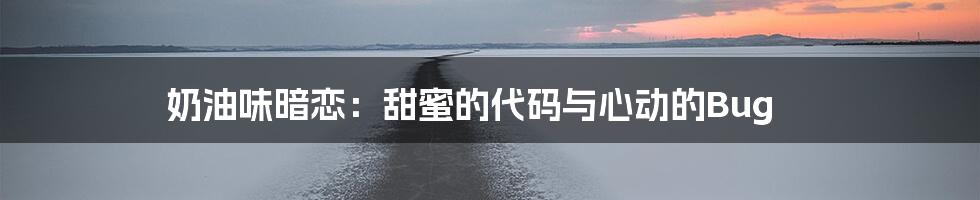 奶油味暗恋：甜蜜的代码与心动的Bug