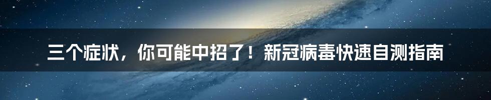 三个症状，你可能中招了！新冠病毒快速自测指南