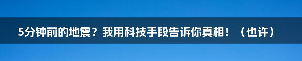 5分钟前的地震？我用科技手段告诉你真相！（也许）