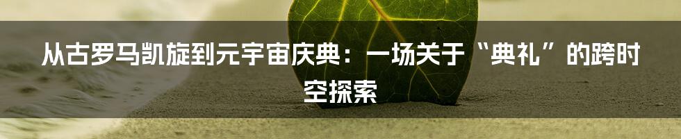 从古罗马凯旋到元宇宙庆典：一场关于“典礼”的跨时空探索