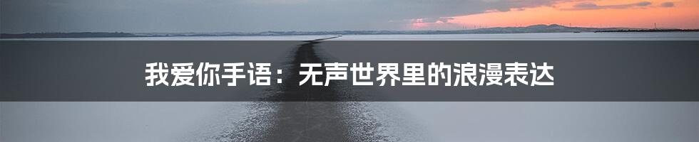 我爱你手语：无声世界里的浪漫表达