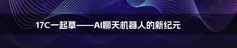 17C一起草——AI聊天机器人的新纪元