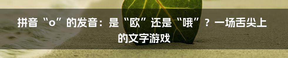 拼音“o”的发音：是“欧”还是“哦”？一场舌尖上的文字游戏