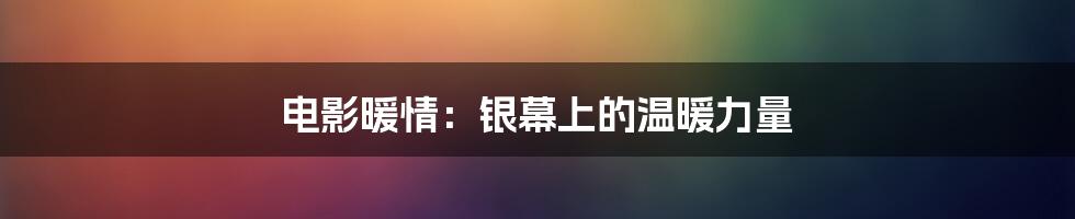 电影暖情：银幕上的温暖力量