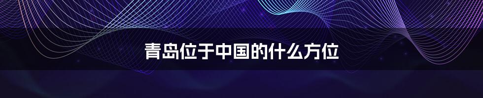 青岛位于中国的什么方位