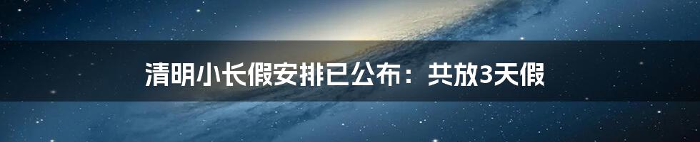 清明小长假安排已公布：共放3天假