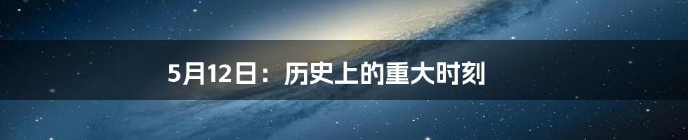 5月12日：历史上的重大时刻