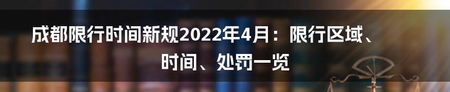 成都限行时间新规2022年4月：限行区域、时间、处罚一览