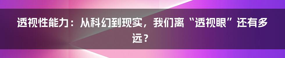 透视性能力：从科幻到现实，我们离“透视眼”还有多远？