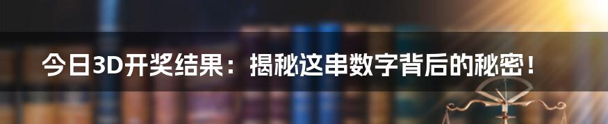 今日3D开奖结果：揭秘这串数字背后的秘密！