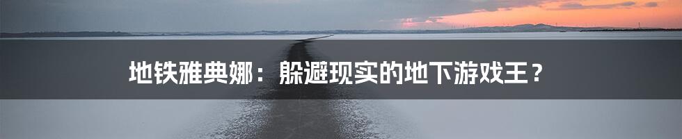 地铁雅典娜：躲避现实的地下游戏王？