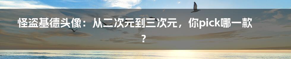 怪盗基德头像：从二次元到三次元，你pick哪一款？