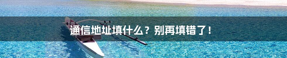 通信地址填什么？别再填错了！