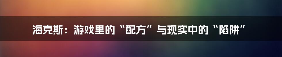 海克斯：游戏里的“配方”与现实中的“陷阱”