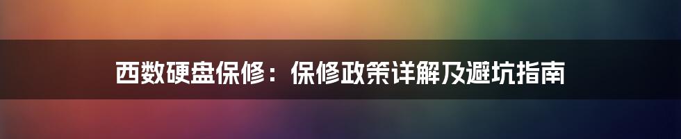 西数硬盘保修：保修政策详解及避坑指南