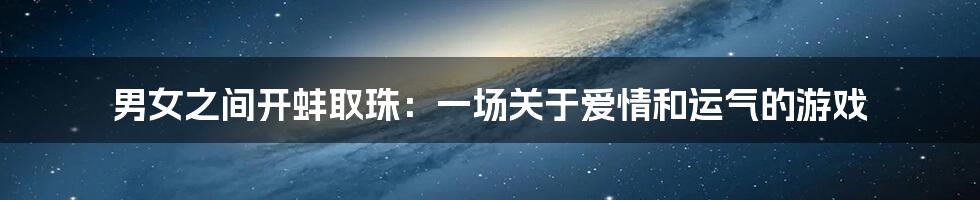 男女之间开蚌取珠：一场关于爱情和运气的游戏