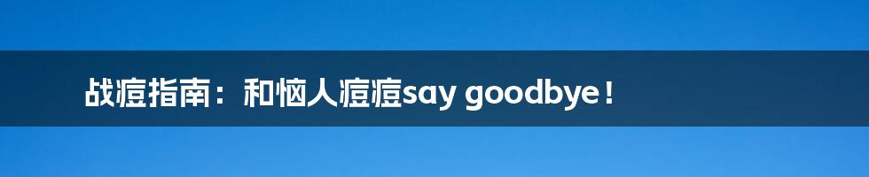 战痘指南：和恼人痘痘say goodbye！