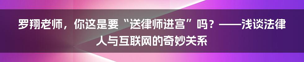 罗翔老师，你这是要“送律师进宫”吗？——浅谈法律人与互联网的奇妙关系